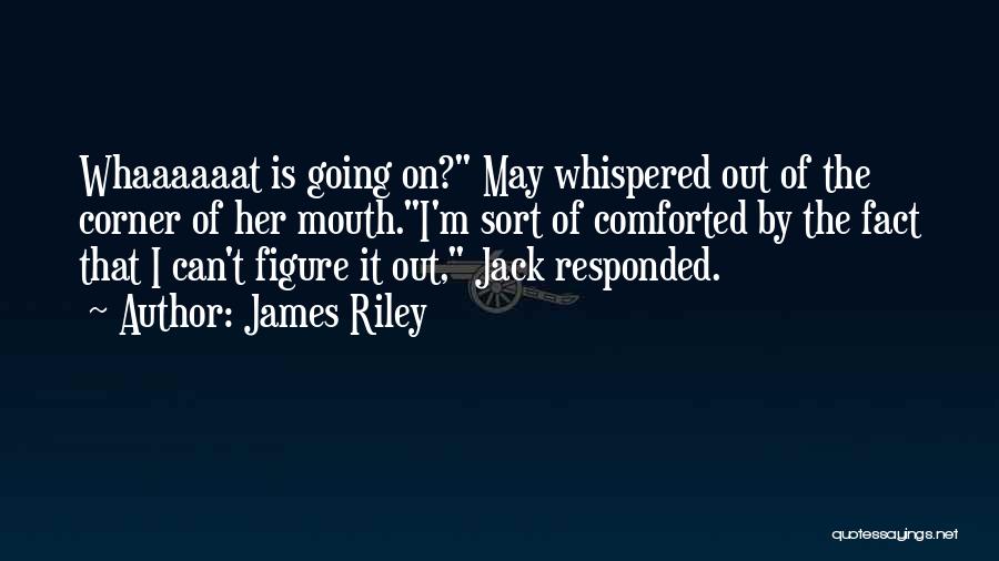James Riley Quotes: Whaaaaaat Is Going On? May Whispered Out Of The Corner Of Her Mouth.i'm Sort Of Comforted By The Fact That