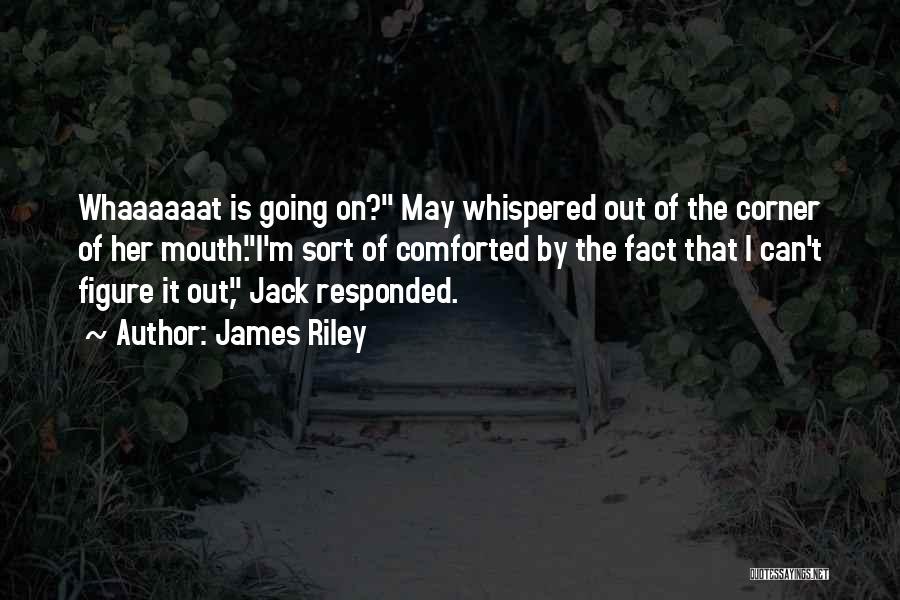 James Riley Quotes: Whaaaaaat Is Going On? May Whispered Out Of The Corner Of Her Mouth.i'm Sort Of Comforted By The Fact That