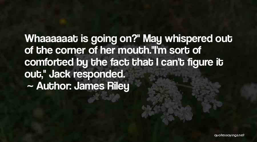 James Riley Quotes: Whaaaaaat Is Going On? May Whispered Out Of The Corner Of Her Mouth.i'm Sort Of Comforted By The Fact That