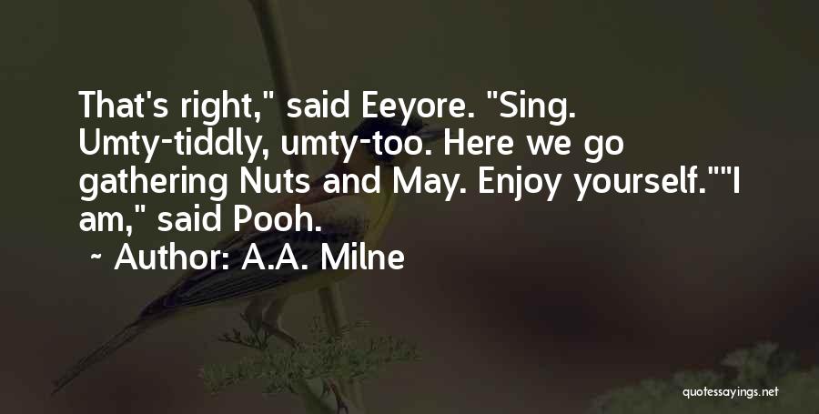 A.A. Milne Quotes: That's Right, Said Eeyore. Sing. Umty-tiddly, Umty-too. Here We Go Gathering Nuts And May. Enjoy Yourself.i Am, Said Pooh.
