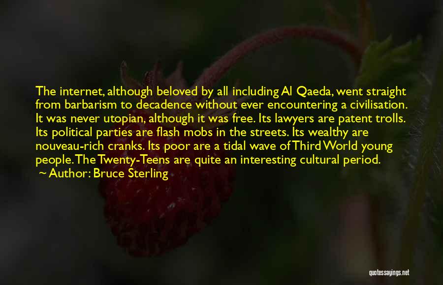 Bruce Sterling Quotes: The Internet, Although Beloved By All Including Al Qaeda, Went Straight From Barbarism To Decadence Without Ever Encountering A Civilisation.