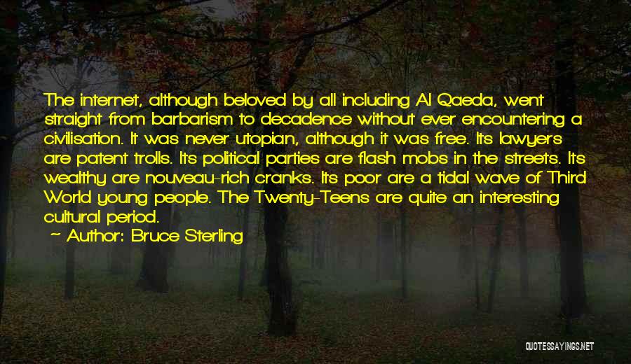 Bruce Sterling Quotes: The Internet, Although Beloved By All Including Al Qaeda, Went Straight From Barbarism To Decadence Without Ever Encountering A Civilisation.