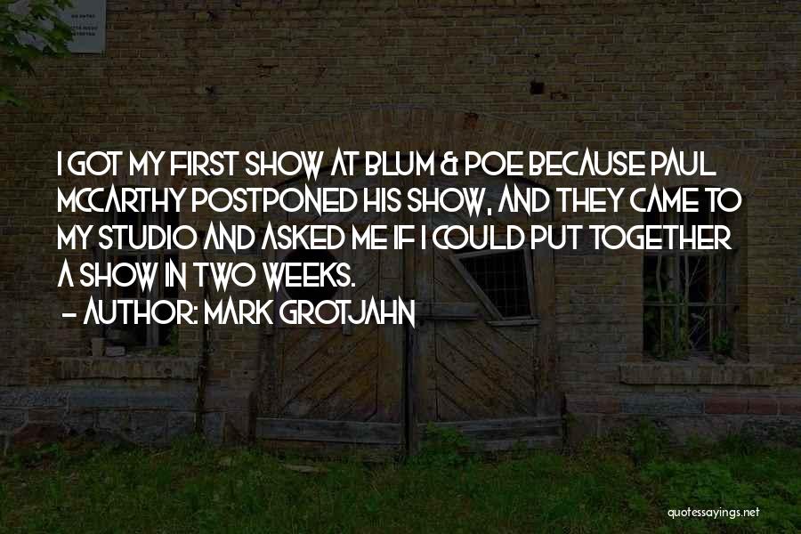 Mark Grotjahn Quotes: I Got My First Show At Blum & Poe Because Paul Mccarthy Postponed His Show, And They Came To My