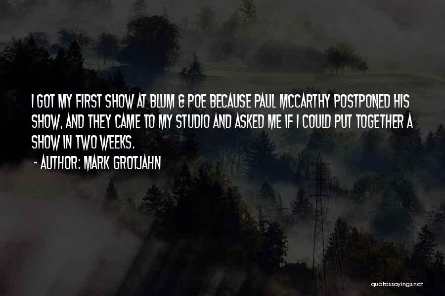 Mark Grotjahn Quotes: I Got My First Show At Blum & Poe Because Paul Mccarthy Postponed His Show, And They Came To My