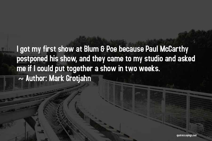 Mark Grotjahn Quotes: I Got My First Show At Blum & Poe Because Paul Mccarthy Postponed His Show, And They Came To My