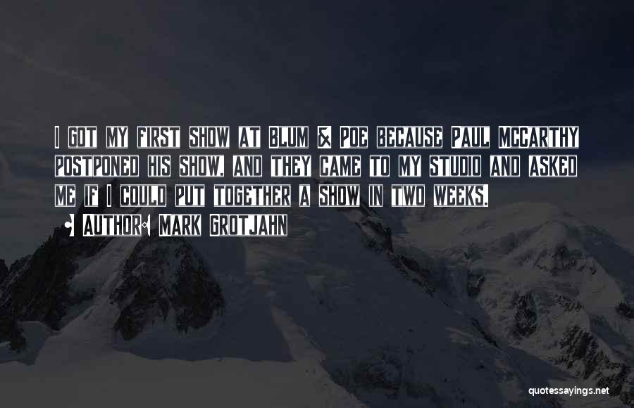 Mark Grotjahn Quotes: I Got My First Show At Blum & Poe Because Paul Mccarthy Postponed His Show, And They Came To My