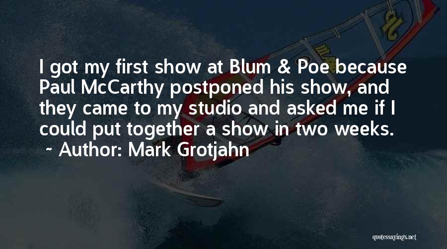 Mark Grotjahn Quotes: I Got My First Show At Blum & Poe Because Paul Mccarthy Postponed His Show, And They Came To My