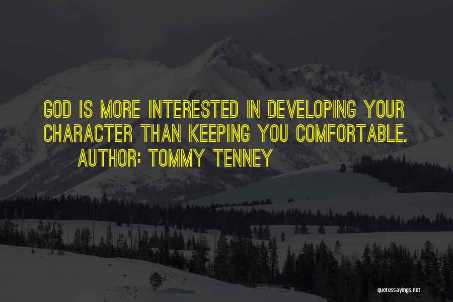 Tommy Tenney Quotes: God Is More Interested In Developing Your Character Than Keeping You Comfortable.