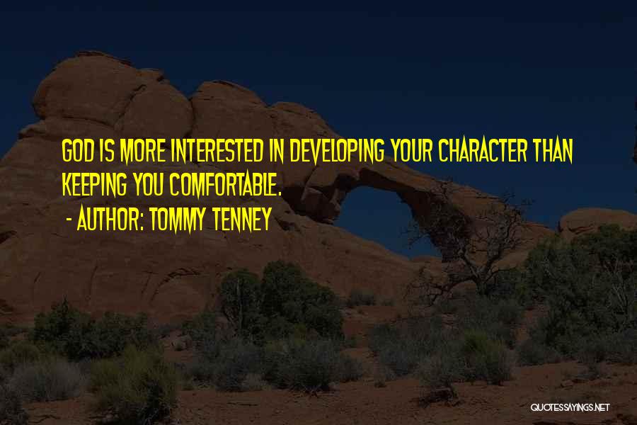 Tommy Tenney Quotes: God Is More Interested In Developing Your Character Than Keeping You Comfortable.