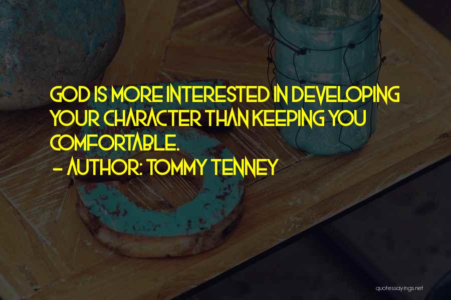 Tommy Tenney Quotes: God Is More Interested In Developing Your Character Than Keeping You Comfortable.