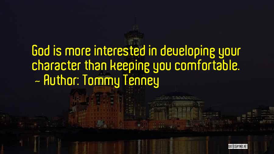 Tommy Tenney Quotes: God Is More Interested In Developing Your Character Than Keeping You Comfortable.