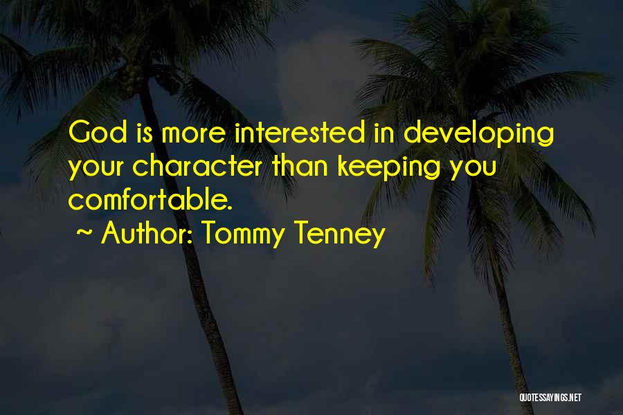 Tommy Tenney Quotes: God Is More Interested In Developing Your Character Than Keeping You Comfortable.