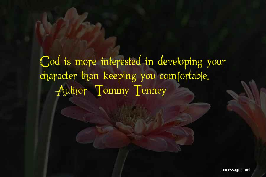 Tommy Tenney Quotes: God Is More Interested In Developing Your Character Than Keeping You Comfortable.