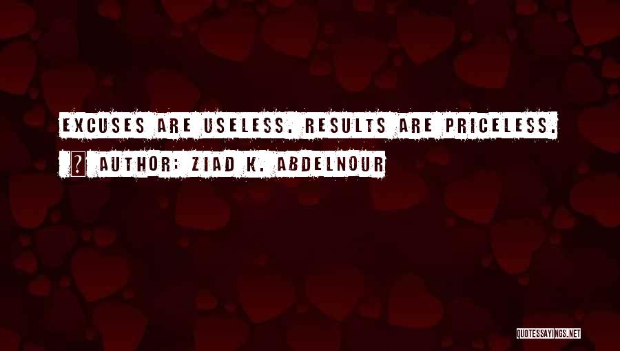 Ziad K. Abdelnour Quotes: Excuses Are Useless. Results Are Priceless.