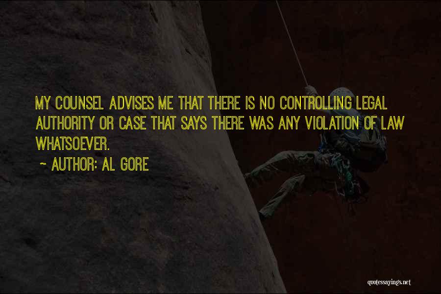 Al Gore Quotes: My Counsel Advises Me That There Is No Controlling Legal Authority Or Case That Says There Was Any Violation Of