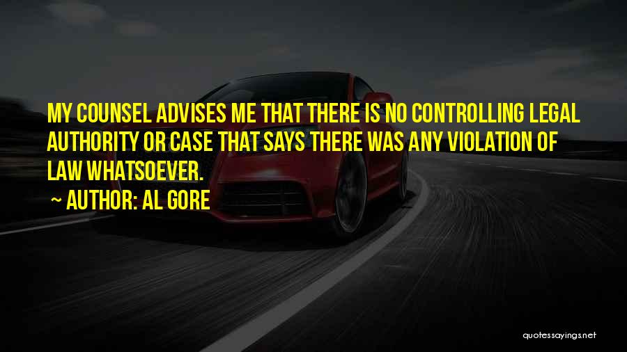 Al Gore Quotes: My Counsel Advises Me That There Is No Controlling Legal Authority Or Case That Says There Was Any Violation Of