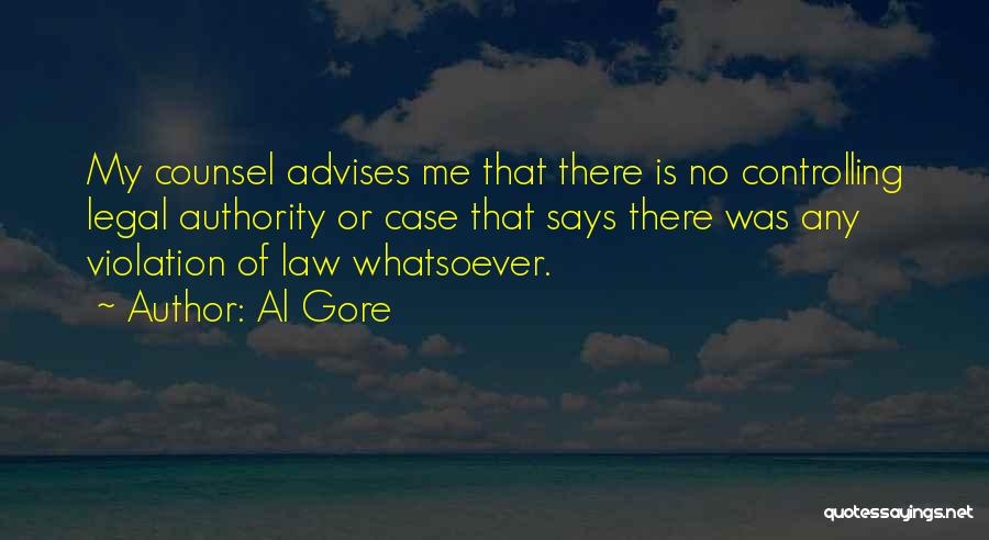 Al Gore Quotes: My Counsel Advises Me That There Is No Controlling Legal Authority Or Case That Says There Was Any Violation Of