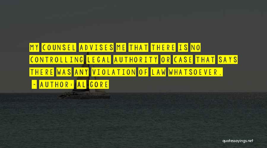 Al Gore Quotes: My Counsel Advises Me That There Is No Controlling Legal Authority Or Case That Says There Was Any Violation Of