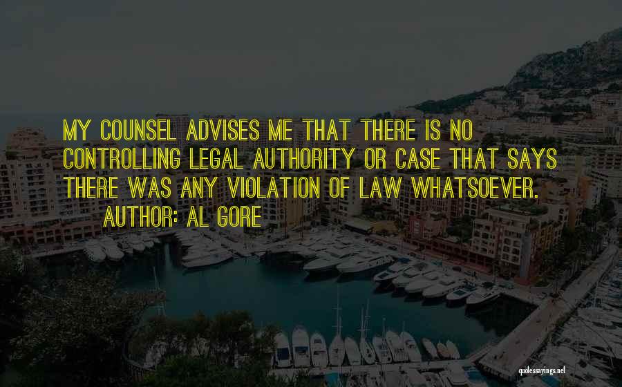 Al Gore Quotes: My Counsel Advises Me That There Is No Controlling Legal Authority Or Case That Says There Was Any Violation Of