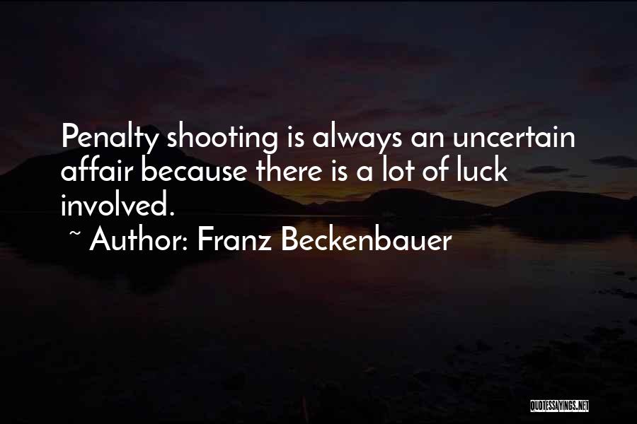 Franz Beckenbauer Quotes: Penalty Shooting Is Always An Uncertain Affair Because There Is A Lot Of Luck Involved.