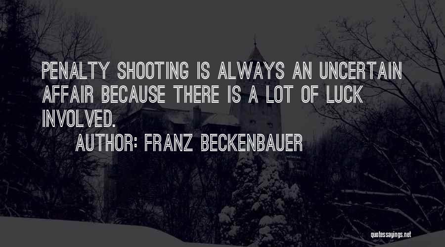 Franz Beckenbauer Quotes: Penalty Shooting Is Always An Uncertain Affair Because There Is A Lot Of Luck Involved.