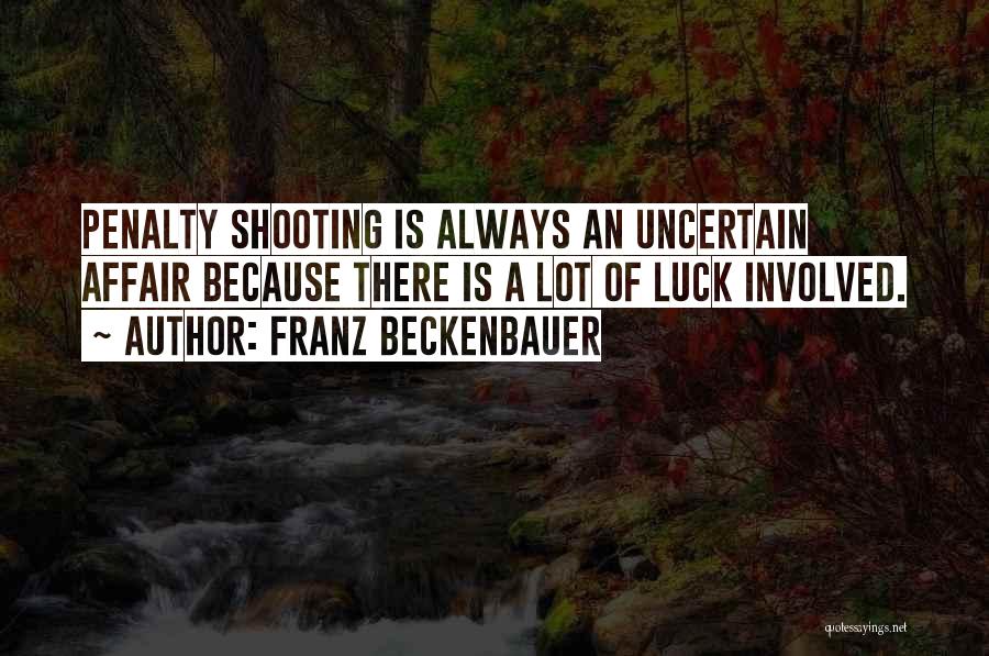 Franz Beckenbauer Quotes: Penalty Shooting Is Always An Uncertain Affair Because There Is A Lot Of Luck Involved.