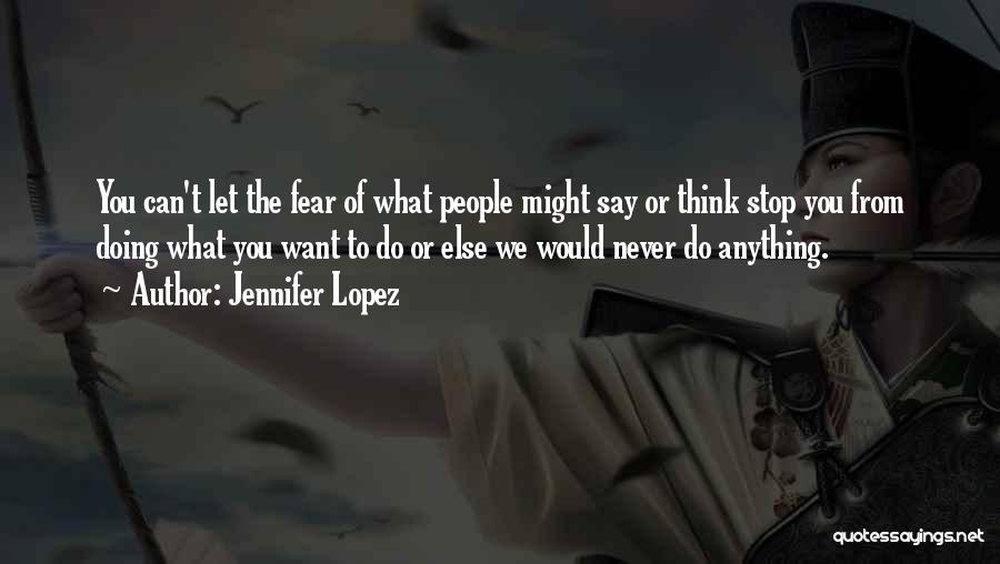 Jennifer Lopez Quotes: You Can't Let The Fear Of What People Might Say Or Think Stop You From Doing What You Want To