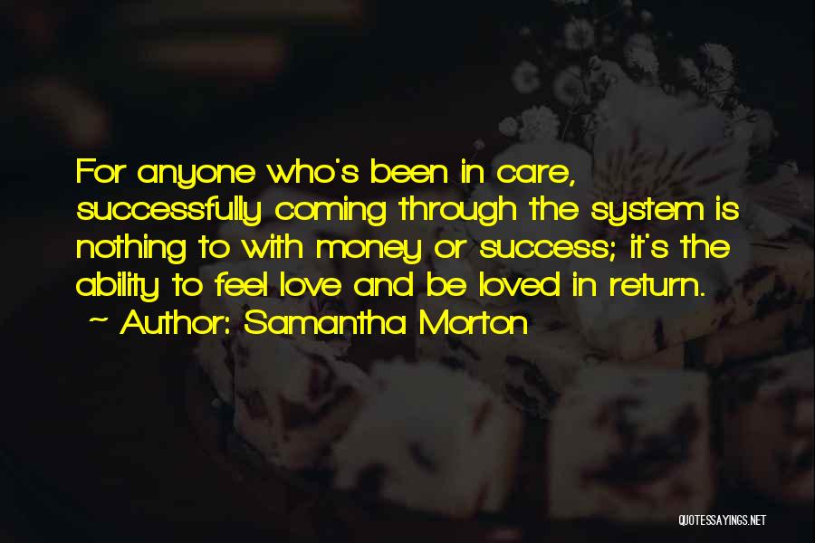 Samantha Morton Quotes: For Anyone Who's Been In Care, Successfully Coming Through The System Is Nothing To With Money Or Success; It's The