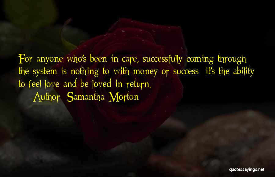 Samantha Morton Quotes: For Anyone Who's Been In Care, Successfully Coming Through The System Is Nothing To With Money Or Success; It's The