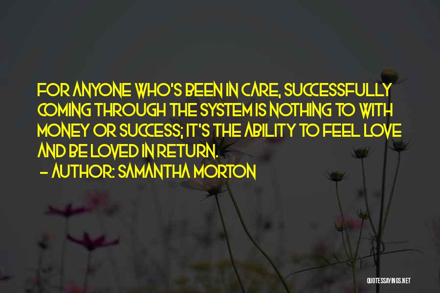 Samantha Morton Quotes: For Anyone Who's Been In Care, Successfully Coming Through The System Is Nothing To With Money Or Success; It's The