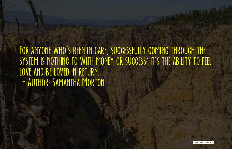 Samantha Morton Quotes: For Anyone Who's Been In Care, Successfully Coming Through The System Is Nothing To With Money Or Success; It's The