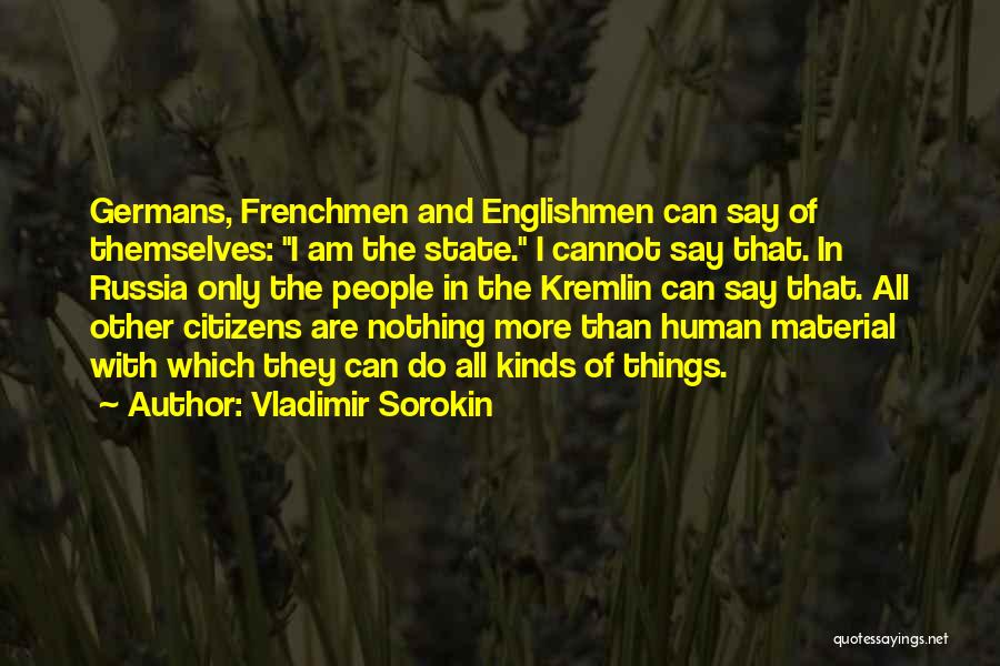 Vladimir Sorokin Quotes: Germans, Frenchmen And Englishmen Can Say Of Themselves: I Am The State. I Cannot Say That. In Russia Only The