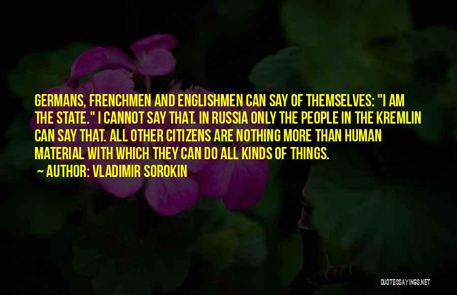 Vladimir Sorokin Quotes: Germans, Frenchmen And Englishmen Can Say Of Themselves: I Am The State. I Cannot Say That. In Russia Only The