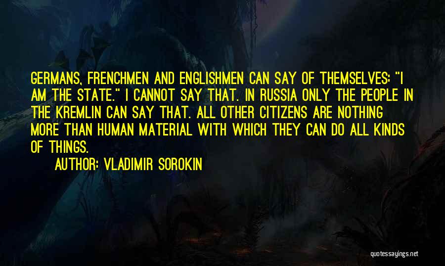 Vladimir Sorokin Quotes: Germans, Frenchmen And Englishmen Can Say Of Themselves: I Am The State. I Cannot Say That. In Russia Only The