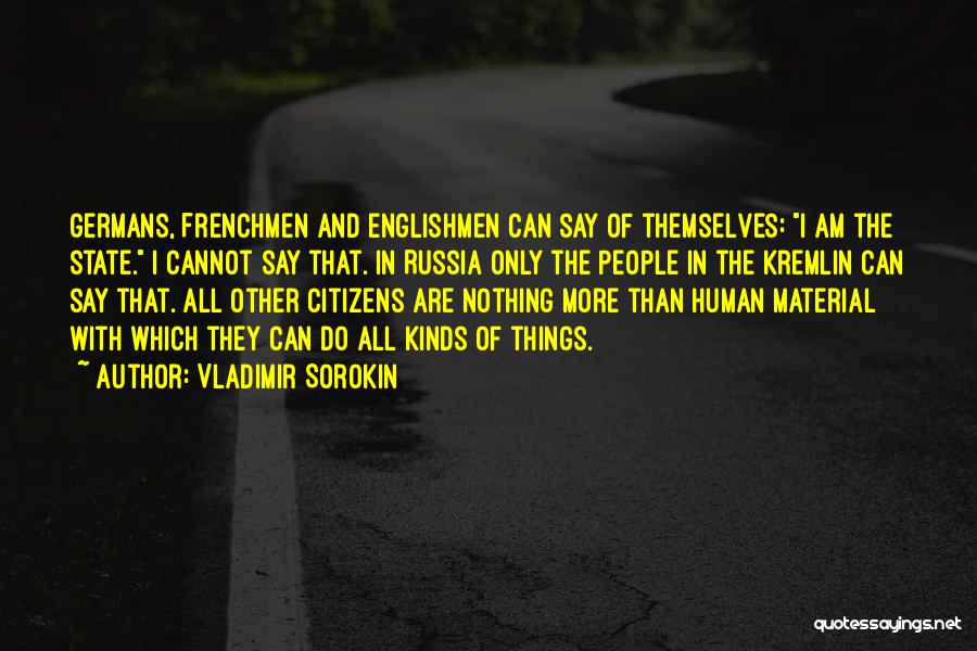 Vladimir Sorokin Quotes: Germans, Frenchmen And Englishmen Can Say Of Themselves: I Am The State. I Cannot Say That. In Russia Only The