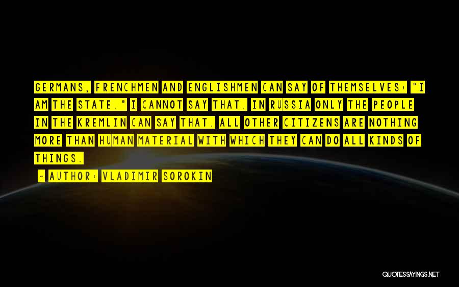 Vladimir Sorokin Quotes: Germans, Frenchmen And Englishmen Can Say Of Themselves: I Am The State. I Cannot Say That. In Russia Only The