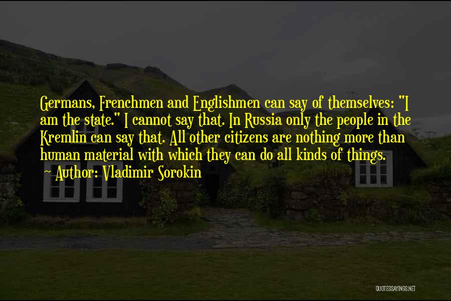Vladimir Sorokin Quotes: Germans, Frenchmen And Englishmen Can Say Of Themselves: I Am The State. I Cannot Say That. In Russia Only The