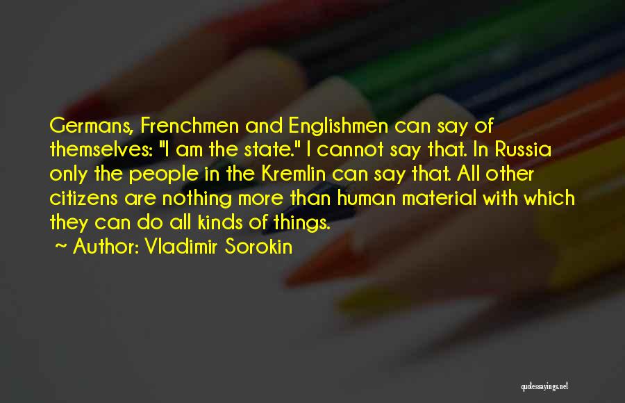 Vladimir Sorokin Quotes: Germans, Frenchmen And Englishmen Can Say Of Themselves: I Am The State. I Cannot Say That. In Russia Only The
