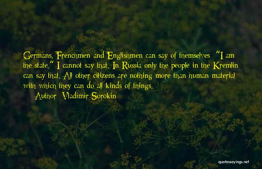 Vladimir Sorokin Quotes: Germans, Frenchmen And Englishmen Can Say Of Themselves: I Am The State. I Cannot Say That. In Russia Only The