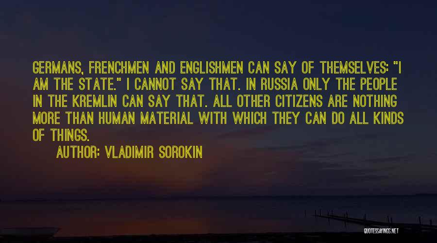Vladimir Sorokin Quotes: Germans, Frenchmen And Englishmen Can Say Of Themselves: I Am The State. I Cannot Say That. In Russia Only The