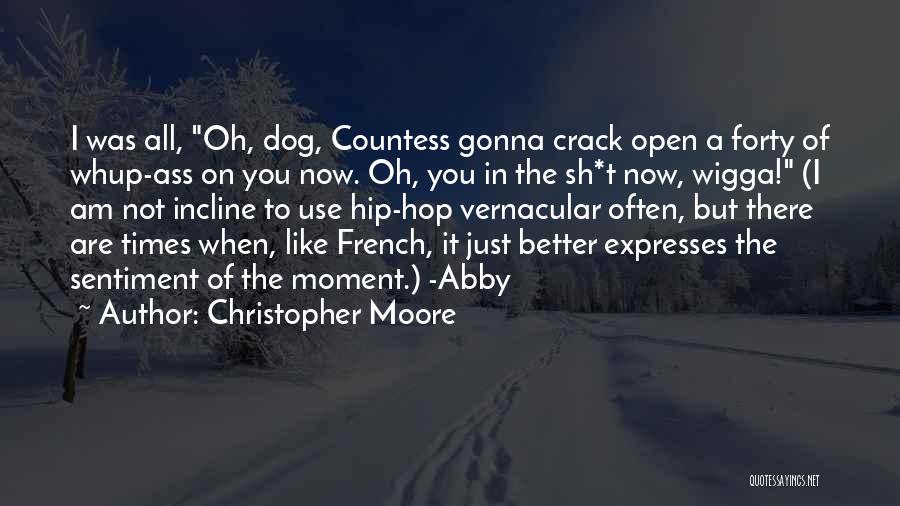 Christopher Moore Quotes: I Was All, Oh, Dog, Countess Gonna Crack Open A Forty Of Whup-ass On You Now. Oh, You In The