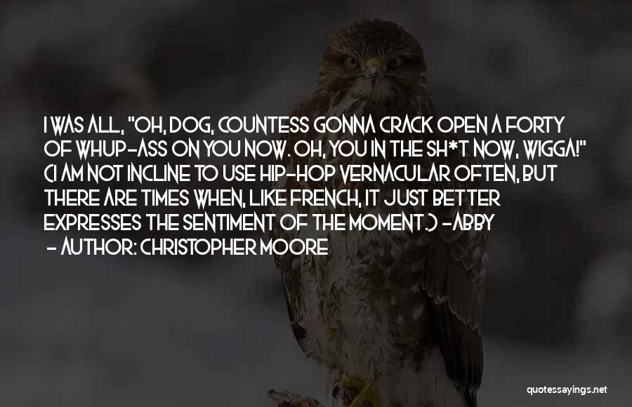 Christopher Moore Quotes: I Was All, Oh, Dog, Countess Gonna Crack Open A Forty Of Whup-ass On You Now. Oh, You In The