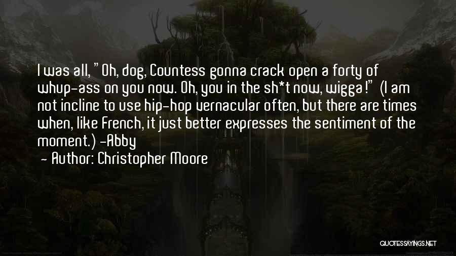 Christopher Moore Quotes: I Was All, Oh, Dog, Countess Gonna Crack Open A Forty Of Whup-ass On You Now. Oh, You In The