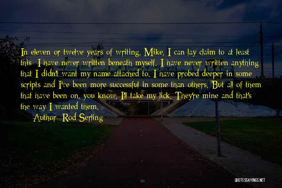 Rod Serling Quotes: In Eleven Or Twelve Years Of Writing, Mike, I Can Lay Claim To At Least This: I Have Never Written