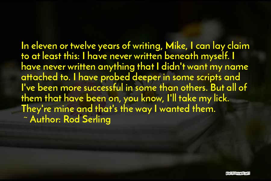 Rod Serling Quotes: In Eleven Or Twelve Years Of Writing, Mike, I Can Lay Claim To At Least This: I Have Never Written