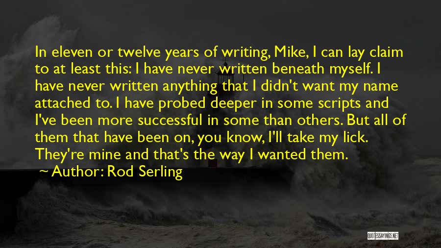 Rod Serling Quotes: In Eleven Or Twelve Years Of Writing, Mike, I Can Lay Claim To At Least This: I Have Never Written