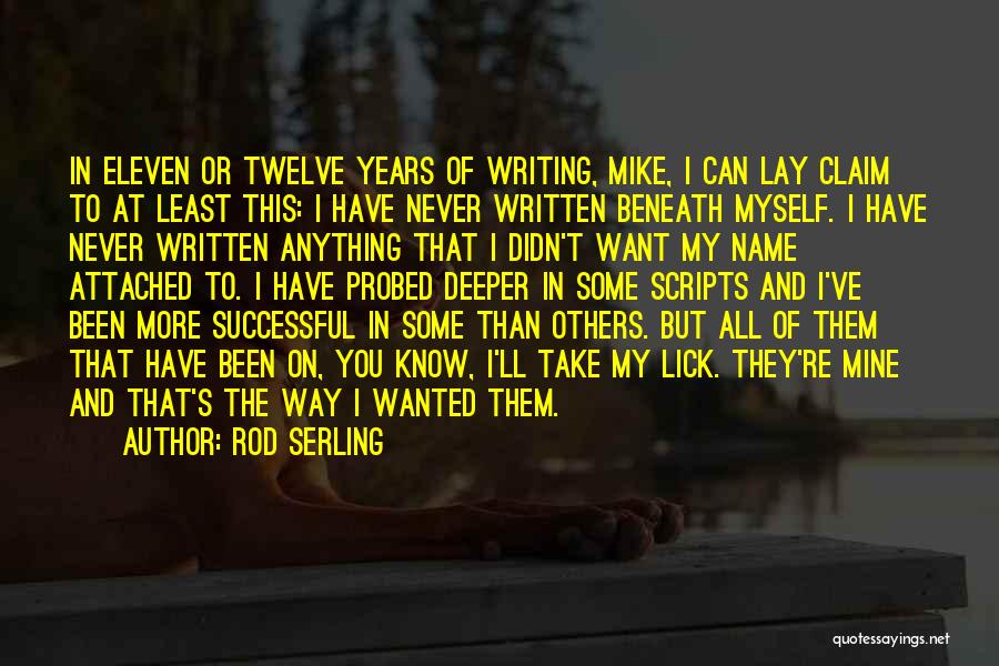 Rod Serling Quotes: In Eleven Or Twelve Years Of Writing, Mike, I Can Lay Claim To At Least This: I Have Never Written