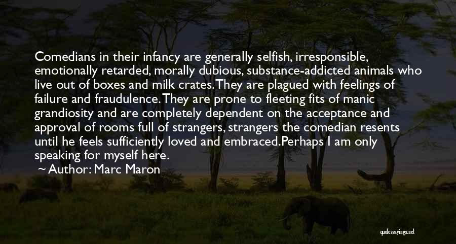 Marc Maron Quotes: Comedians In Their Infancy Are Generally Selfish, Irresponsible, Emotionally Retarded, Morally Dubious, Substance-addicted Animals Who Live Out Of Boxes And