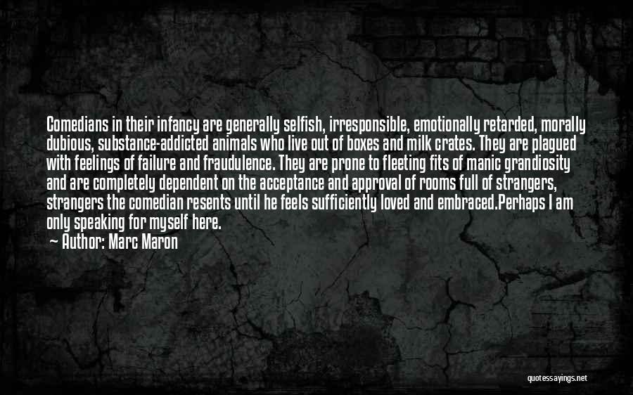 Marc Maron Quotes: Comedians In Their Infancy Are Generally Selfish, Irresponsible, Emotionally Retarded, Morally Dubious, Substance-addicted Animals Who Live Out Of Boxes And