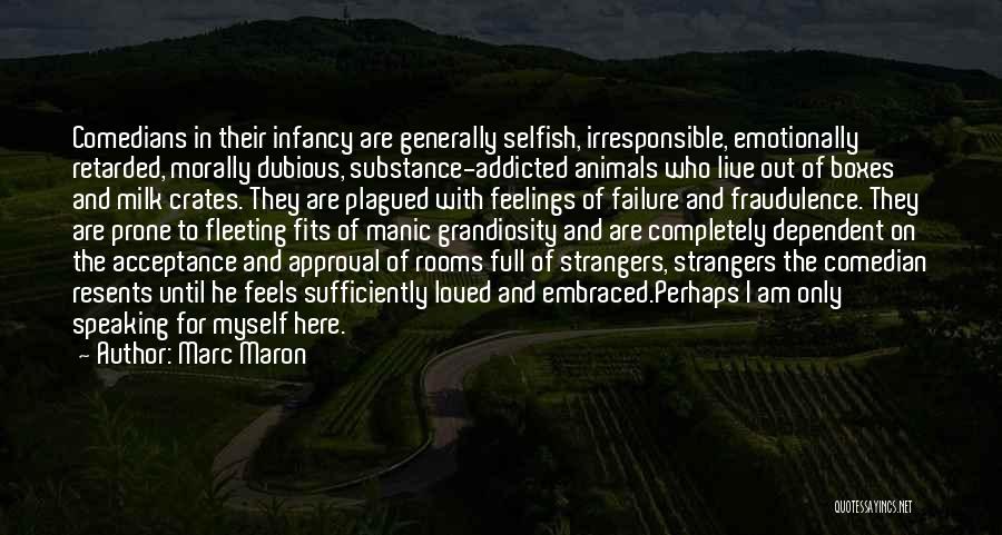 Marc Maron Quotes: Comedians In Their Infancy Are Generally Selfish, Irresponsible, Emotionally Retarded, Morally Dubious, Substance-addicted Animals Who Live Out Of Boxes And